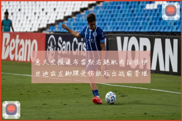 意天空报道布雷默右腿肌肉拉伤伊尔迪兹左脚踝受伤欧冠出战前景堪忧