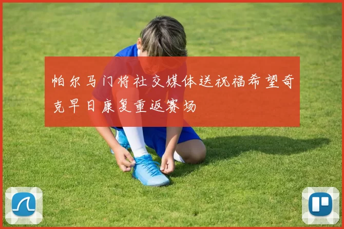 帕尔马门将社交媒体送祝福希望奇克早日康复重返赛场