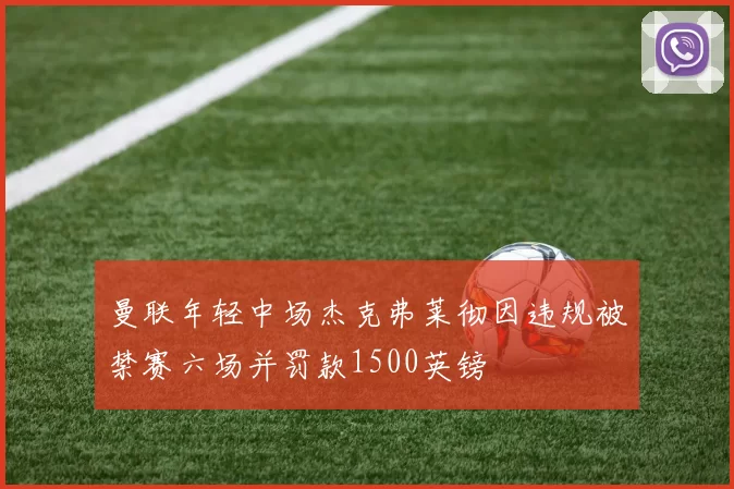 曼联年轻中场杰克弗莱彻因违规被禁赛六场并罚款1500英镑