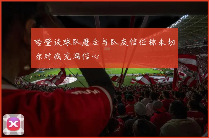 哈登谈球队磨合与队友信任称米切尔对我充满信心
