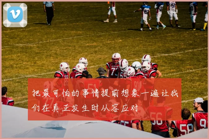 把最可怕的事情提前想象一遍让我们在真正发生时从容应对