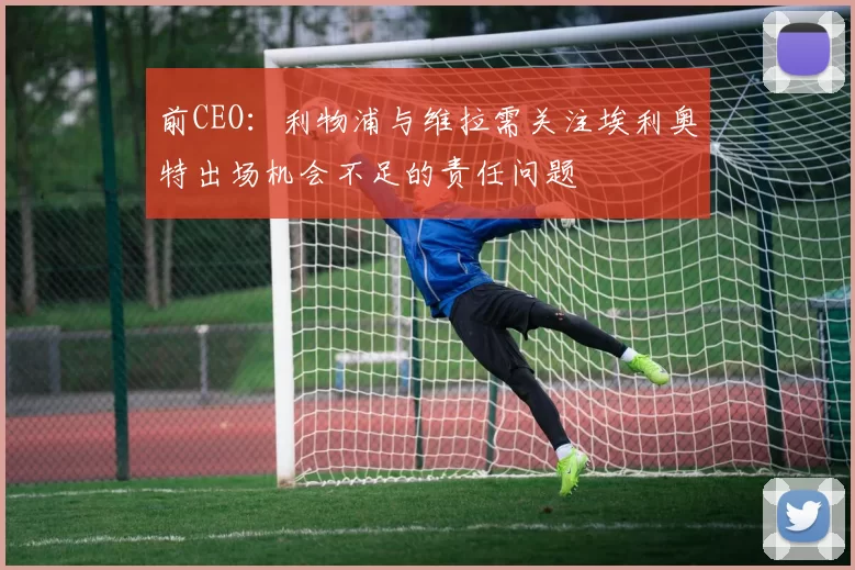 前CEO：利物浦与维拉需关注埃利奥特出场机会不足的责任问题