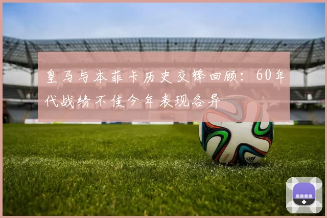 皇马与本菲卡历史交锋回顾：60年代战绩不佳今年表现各异