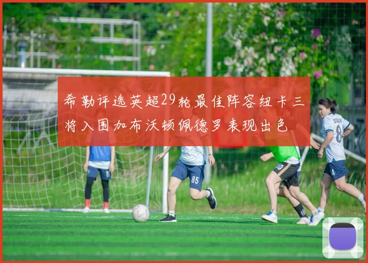 希勒评选英超29轮最佳阵容纽卡三将入围加布沃顿佩德罗表现出色