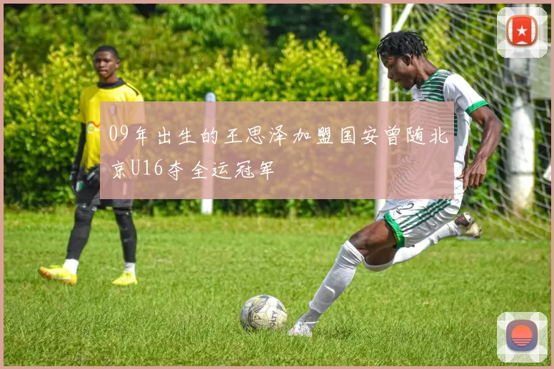 09年出生的王思泽加盟国安曾随北京U16夺全运冠军