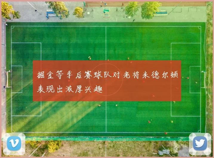 掘金等季后赛球队对老将米德尔顿表现出浓厚兴趣