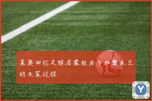 莱奥回忆足球启蒙经历与加盟米兰的决策过程