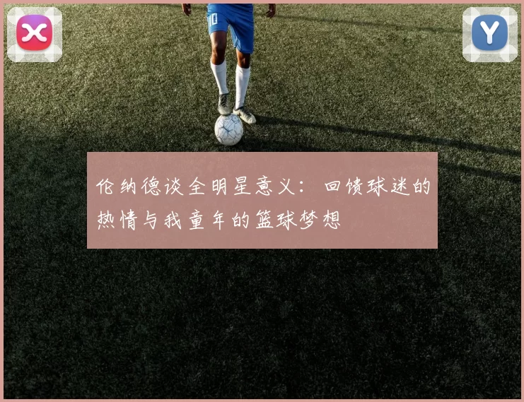 伦纳德谈全明星意义：回馈球迷的热情与我童年的篮球梦想