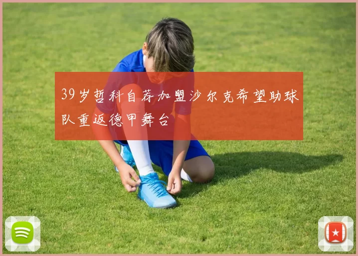 39岁哲科自荐加盟沙尔克希望助球队重返德甲舞台