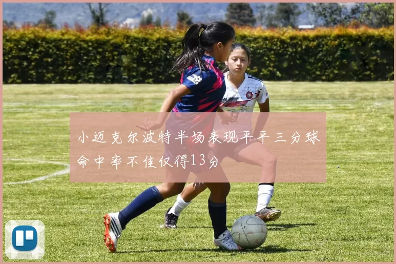小迈克尔波特半场表现平平三分球命中率不佳仅得13分