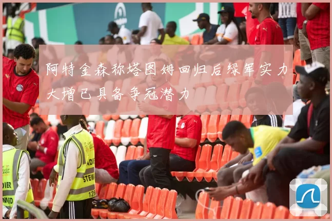 阿特金森称塔图姆回归后绿军实力大增已具备争冠潜力