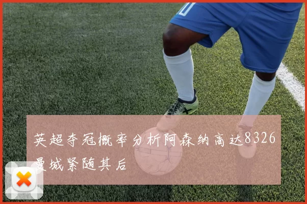 英超夺冠概率分析阿森纳高达8326曼城紧随其后