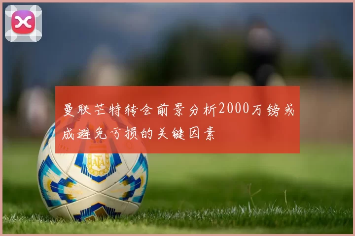 曼联芒特转会前景分析2000万镑或成避免亏损的关键因素
