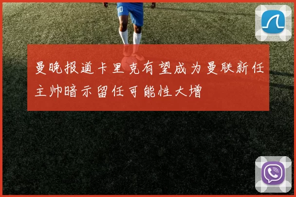 曼晚报道卡里克有望成为曼联新任主帅暗示留任可能性大增
