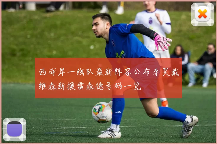 西海岸一线队最新阵容公布李昊戴维森新援雷森德号码一览