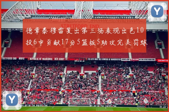 德章泰穆雷复出第三场表现出色10投6中贡献17分5篮板5助攻完美罚球4中4