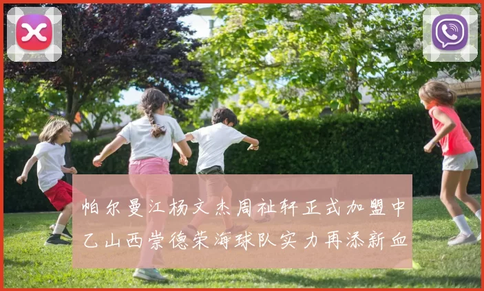 帕尔曼江杨文杰周祉轩正式加盟中乙山西崇德荣海球队实力再添新血