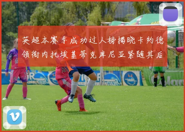 英超本赛季成功过人榜揭晓卡约德领衔内托埃基蒂克库尼亚紧随其后